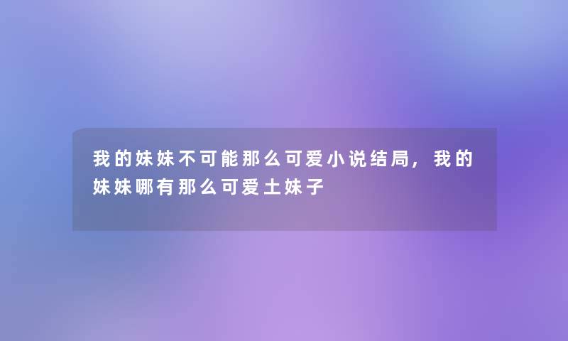 我的妹妹不可能可爱小说结局,我的妹妹哪有可爱土妹子