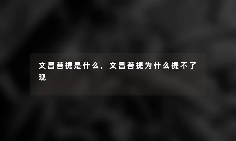 文昌菩提是什么,文昌菩提为什么提不了现 文昌菩提是什么,文昌菩提为什么提不了现