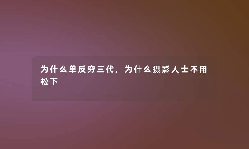 为什么单反穷三代,为什么摄影人士不用松下 为什么单反穷三代,为什么摄影人士不用松下