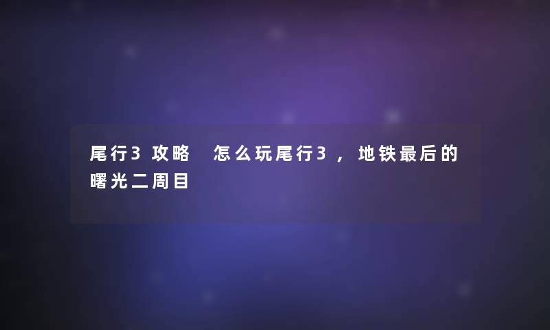 尾行3攻略 怎么玩尾行3,地铁这里要说的曙光二周目 尾行3攻略 怎么玩尾行3,地铁这里要说的曙光二周目