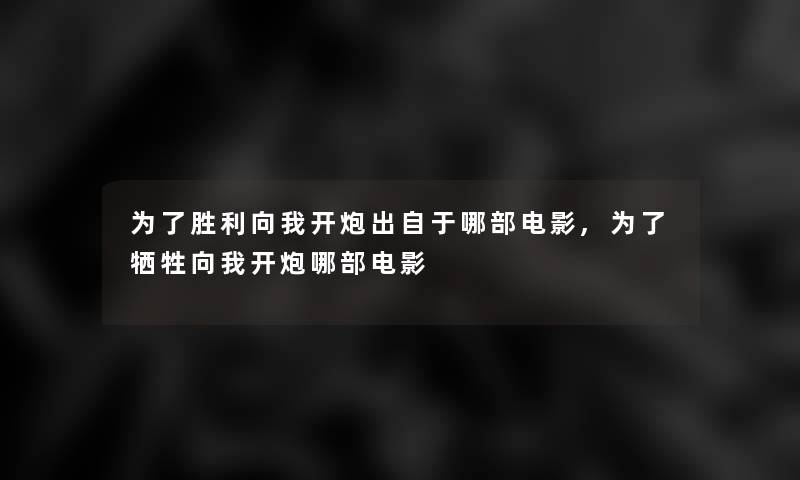 为了胜利向我开炮出自于哪部电影,为了向我开炮哪部电影 为了胜利向我开炮出自于哪部电影,为了向我开炮哪部电影