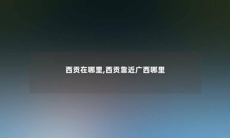 西贡在哪里,西贡靠近广西哪里 西贡在哪里,西贡靠近广西哪里