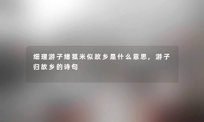 细理游子绪菰米似故乡是什么意思,游子归故乡的诗句 细理游子绪菰米似故乡是什么意思,游子归故乡的诗句