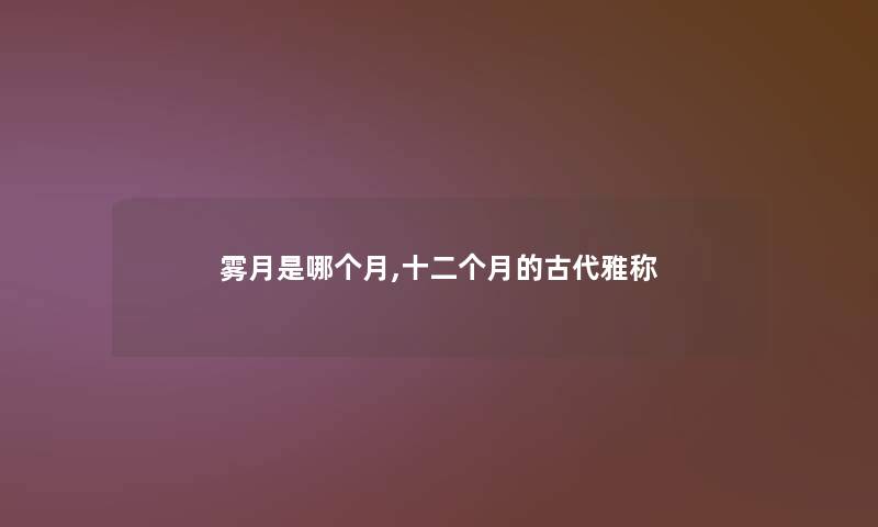 雾月是哪个月,十二个月的古代雅称 雾月是哪个月,十二个月的古代雅称