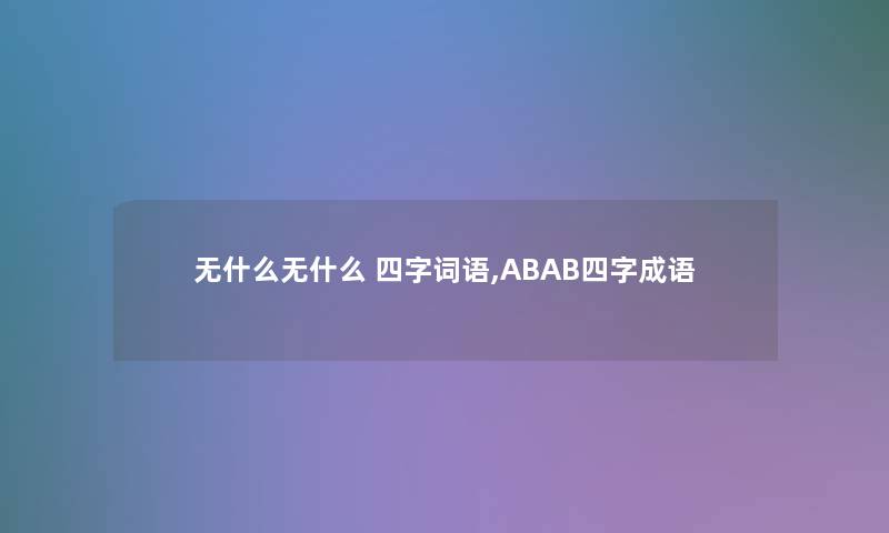 无什么无什么 四字词语,ABAB四字成语 无什么无什么 四字词语,ABAB四字成语