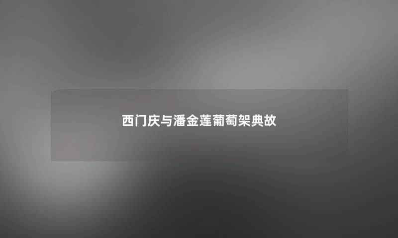 西门庆与潘金莲葡萄架典故 西门庆与潘金莲葡萄架典故