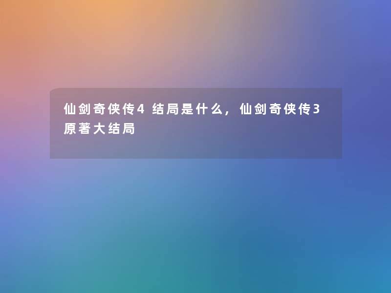 仙剑奇侠传4结局是什么,仙剑奇侠传3原著大结局 仙剑奇侠传4结局是什么,仙剑奇侠传3原著大结局