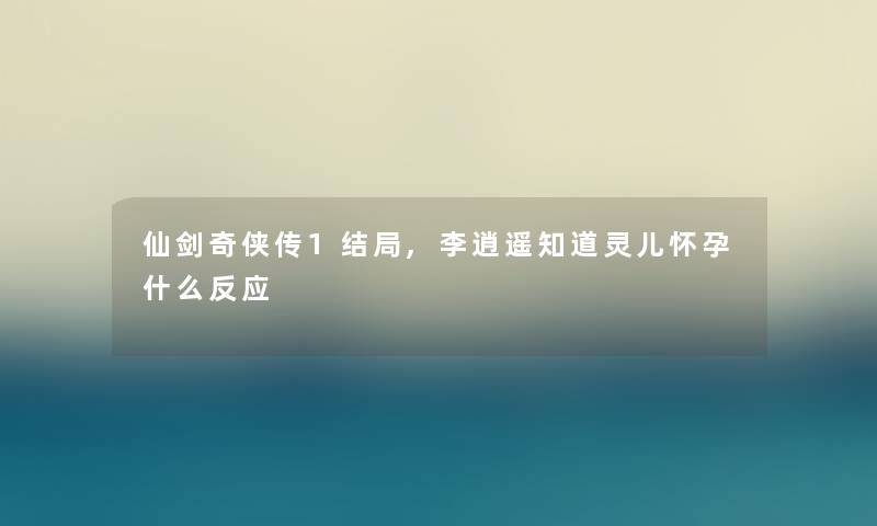 仙剑奇侠传1结局,李逍遥知道灵儿怀孕什么反应 仙剑奇侠传1结局,李逍遥知道灵儿怀孕什么反应