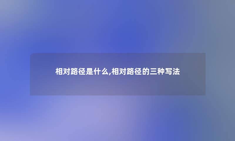 相对路径是什么,相对路径的三种写法 相对路径是什么,相对路径的三种写法
