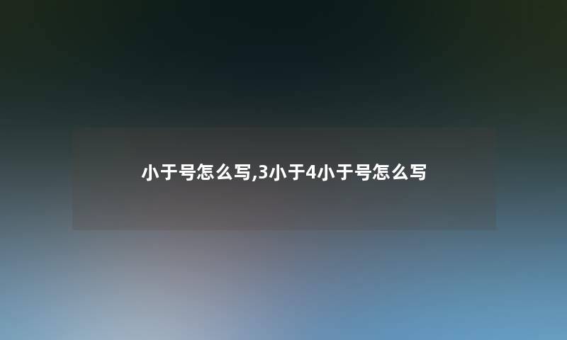 小于号怎么写,3小于4小于号怎么写 小于号怎么写,3小于4小于号怎么写
