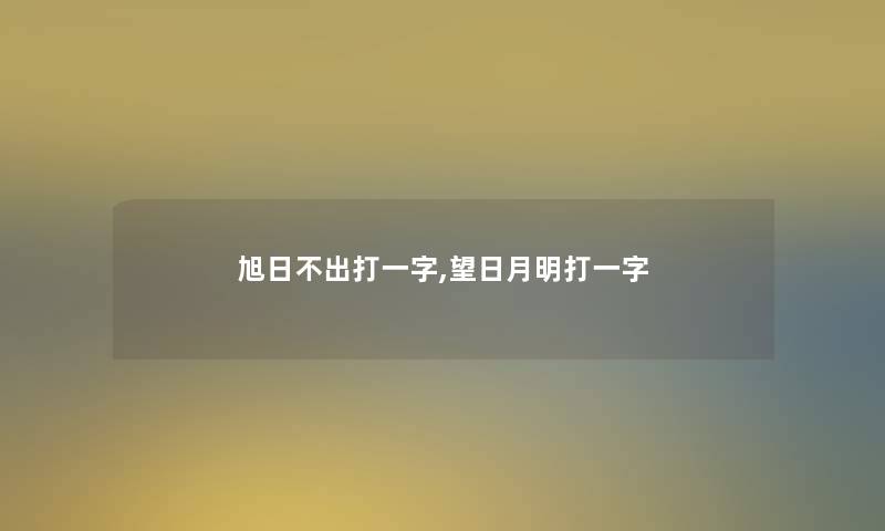 旭日不出打一字,望日月明打一字 旭日不出打一字,望日月明打一字