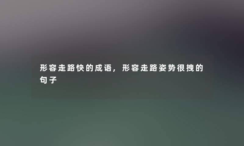 形容走路快的成语,形容走路姿势很拽的句子 形容走路快的成语,形容走路姿势很拽的句子