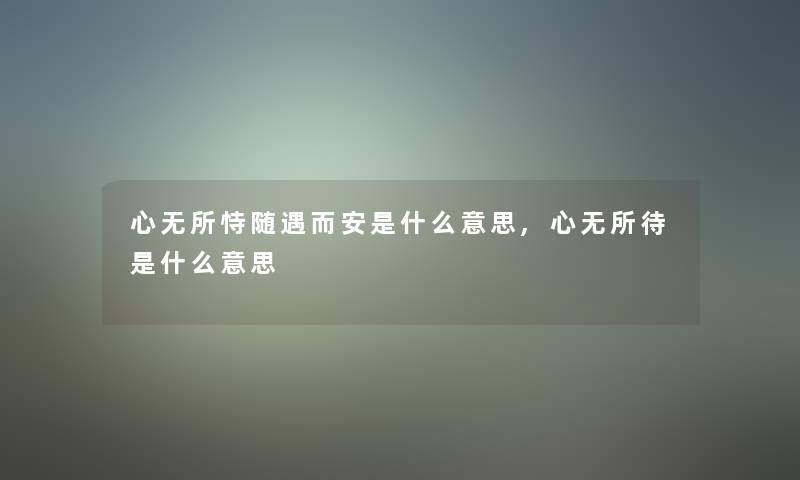 心无所恃随遇而安是什么意思,心无所待是什么意思