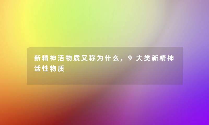 新精神活物质又称为什么,9大类新精神活性物质 新精神活物质又称为什么,9大类新精神活性物质