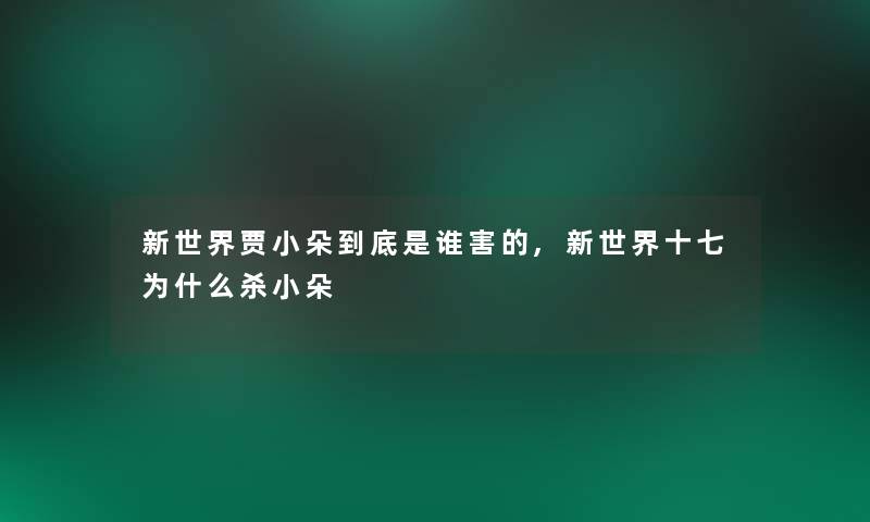 新世界贾小朵到底是谁害的,新世界十七为什么杀小朵 新世界贾小朵到底是谁害的,新世界十七为什么杀小朵
