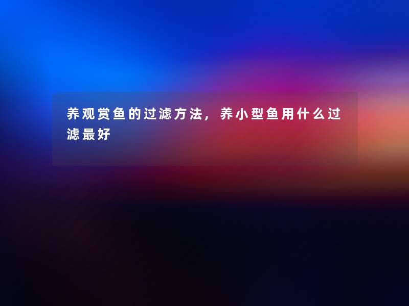 养观赏鱼的过滤方法,养小型鱼用什么过滤好 养观赏鱼的过滤方法,养小型鱼用什么过滤好