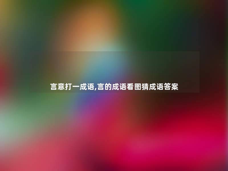 言意打一成语,言的成语看图猜成语答案 言意打一成语,言的成语看图猜成语答案