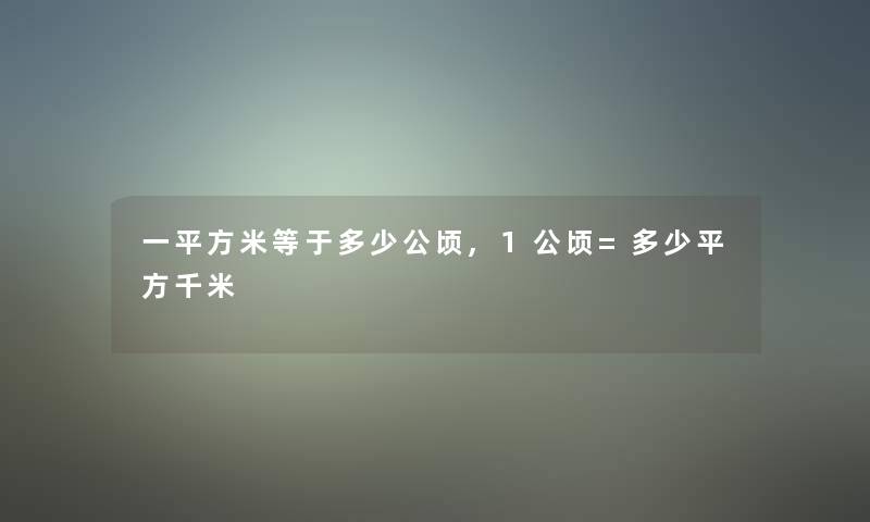 一平方米等于多少公顷,1公顷=多少平方千米 一平方米等于多少公顷,1公顷=多少平方千米