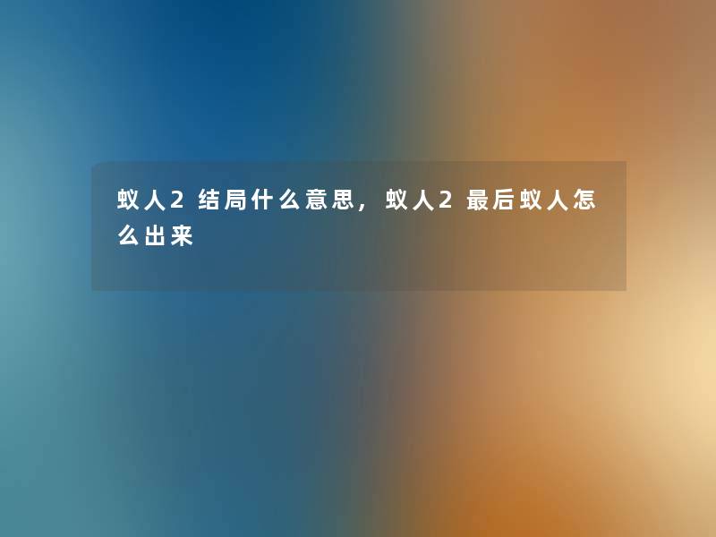 蚁人2结局什么意思,蚁人2这里要说蚁人怎么出来 蚁人2结局什么意思,蚁人2这里要说蚁人怎么出来
