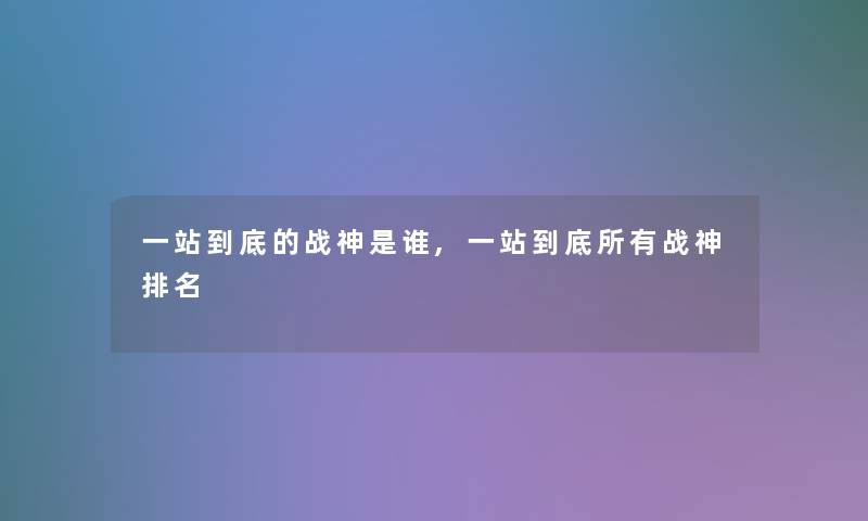 一站到底的战神是谁,一站到底所有战神推荐 一站到底的战神是谁,一站到底所有战神推荐