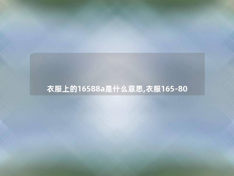 衣服上的16588a是什么意思,衣服165-80