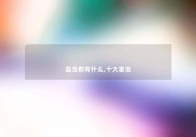 益虫都有什么,一些害虫 益虫都有什么,一些害虫