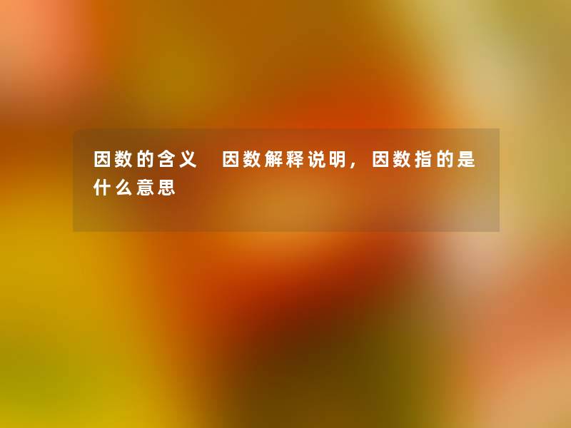 因数的含义 因数解释说明,因数指的是什么意思 因数的含义 因数解释说明,因数指的是什么意思
