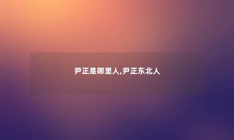 尹正是哪里人,尹正东北人