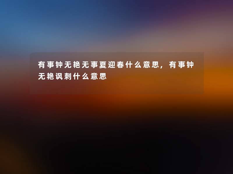 有事钟无艳无事夏迎春什么意思,有事钟无艳讽刺什么意思 有事钟无艳无事夏迎春什么意思,有事钟无艳讽刺什么意思