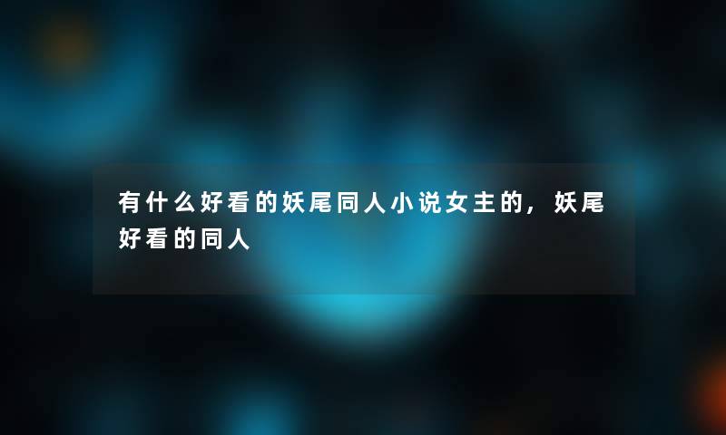有什么好看的妖尾同人小说女主的,妖尾好看的同人 有什么好看的妖尾同人小说女主的,妖尾好看的同人