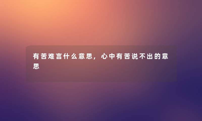 有苦难言什么意思,心中有苦说不出的意思 有苦难言什么意思,心中有苦说不出的意思
