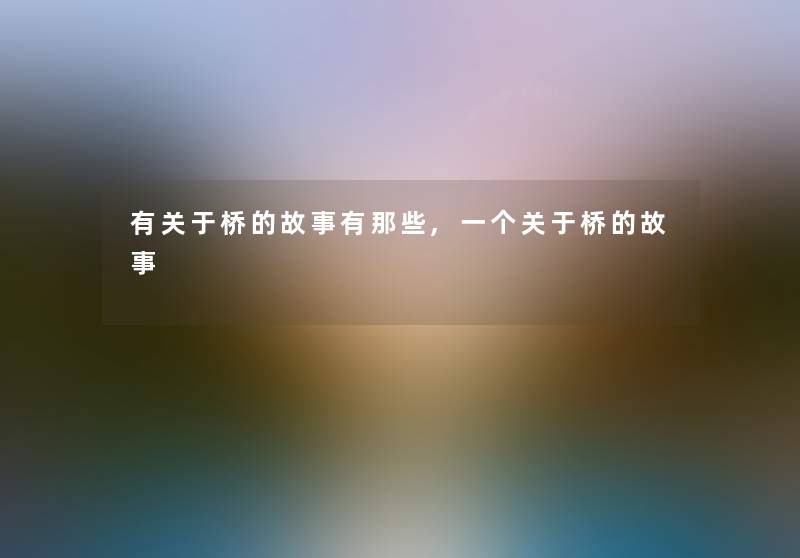 有关于桥的故事有那些,一个关于桥的故事 有关于桥的故事有那些,一个关于桥的故事