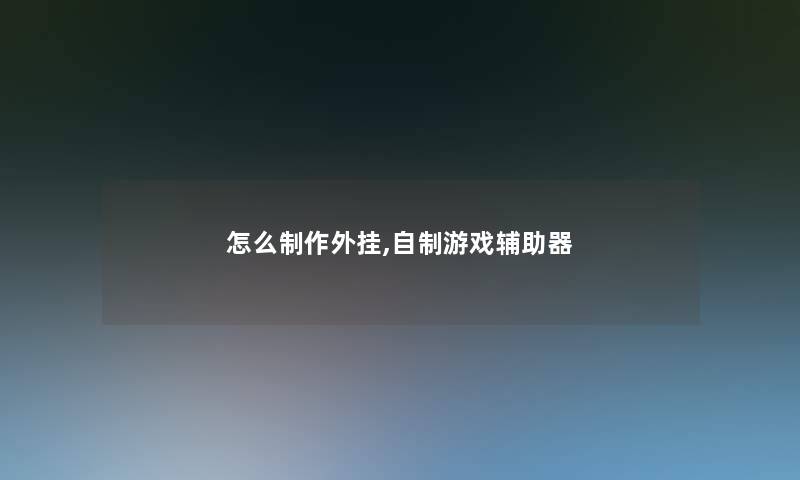 怎么制作外挂,自制游戏辅助器 怎么制作外挂,自制游戏辅助器