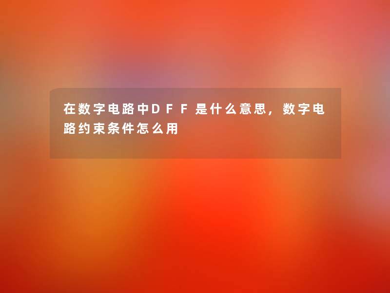 在数字电路中DFF是什么意思,数字电路约束条件怎么用 在数字电路中DFF是什么意思,数字电路约束条件怎么用