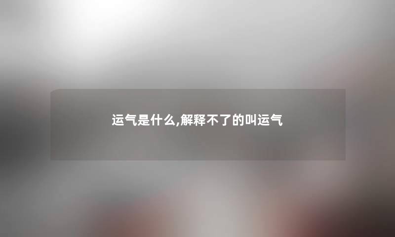 运气是什么,解释不了的叫运气 运气是什么,解释不了的叫运气