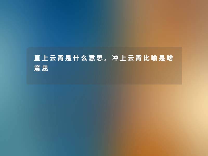 直上云霄是什么意思,冲上云霄比喻是啥意思 直上云霄是什么意思,冲上云霄比喻是啥意思