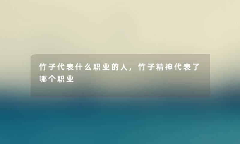竹子代表什么职业的人,竹子精神代表了哪个职业 竹子代表什么职业的人,竹子精神代表了哪个职业