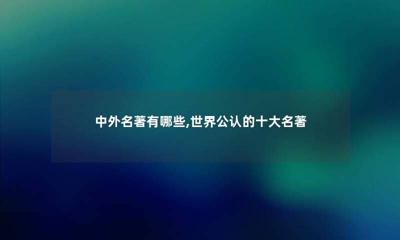 中外名著有哪些,世界不错的一些名著 中外名著有哪些,世界不错的一些名著