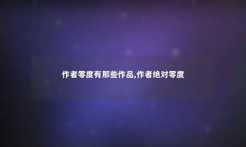 零度有那些作品,绝对零度 零度有那些作品,绝对零度