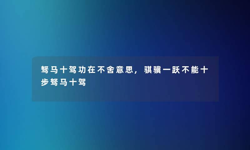 驽马十驾功在不舍意思,骐骥一跃不能十步驽马十驾 驽马十驾功在不舍意思,骐骥一跃不能十步驽马十驾