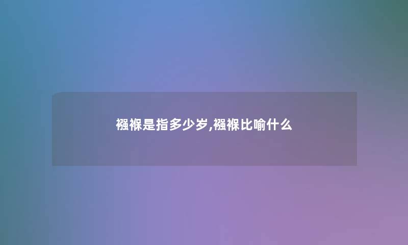 襁褓是指多少岁,襁褓比喻什么 襁褓是指多少岁,襁褓比喻什么