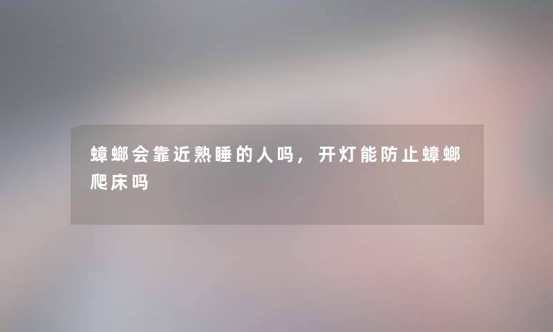 蟑螂会靠近熟睡的人吗,开灯能防止蟑螂爬床吗 蟑螂会靠近熟睡的人吗,开灯能防止蟑螂爬床吗
