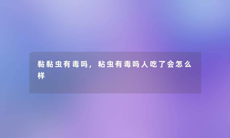 黏黏虫有毒吗,粘虫有毒吗人吃了会怎么样 黏黏虫有毒吗,粘虫有毒吗人吃了会怎么样
