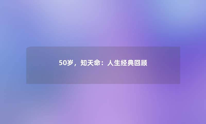 50岁,知天命:人生经典回顾 50岁,知天命:人生经典回顾