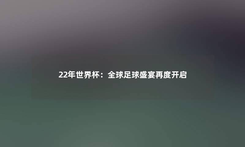 22年世界杯:全球足球盛宴再度开启 22年世界杯:全球足球盛宴再度开启