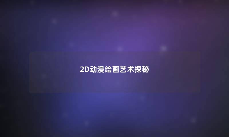 2D动漫绘画艺术探秘 2D动漫绘画艺术探秘