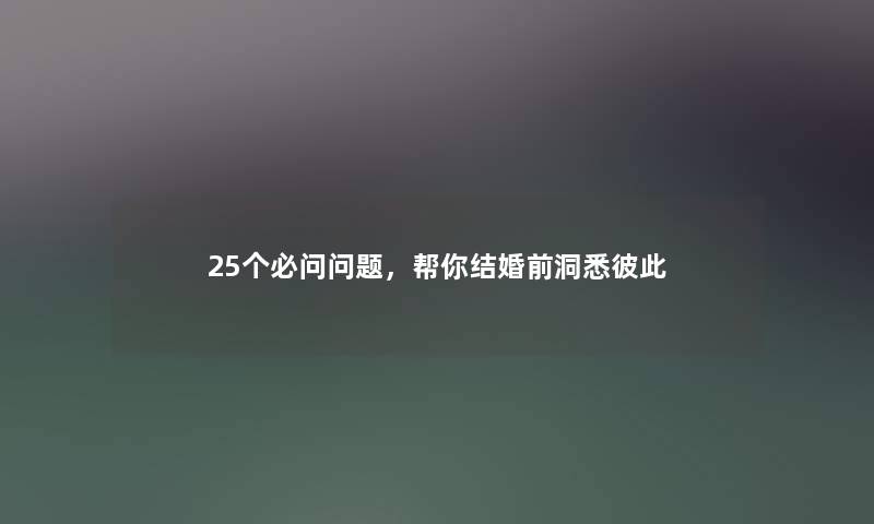 25个必问问题,帮你结婚前洞悉彼此 25个必问问题,帮你结婚前洞悉彼此