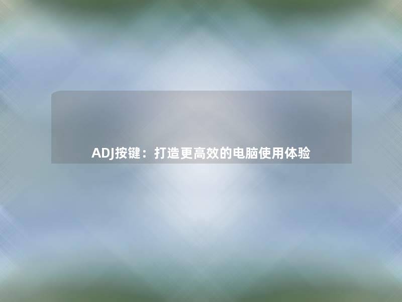 ADJ按键:打造更高效的电脑使用体验 ADJ按键:打造更高效的电脑使用体验