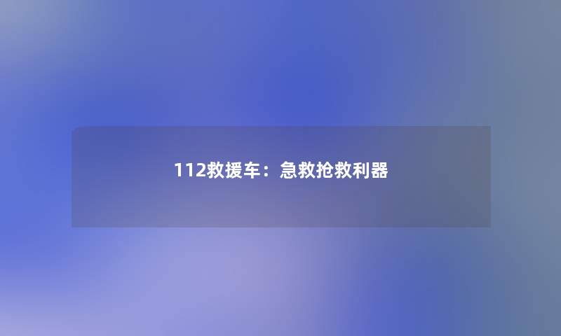 112救援车：急救抢救利器