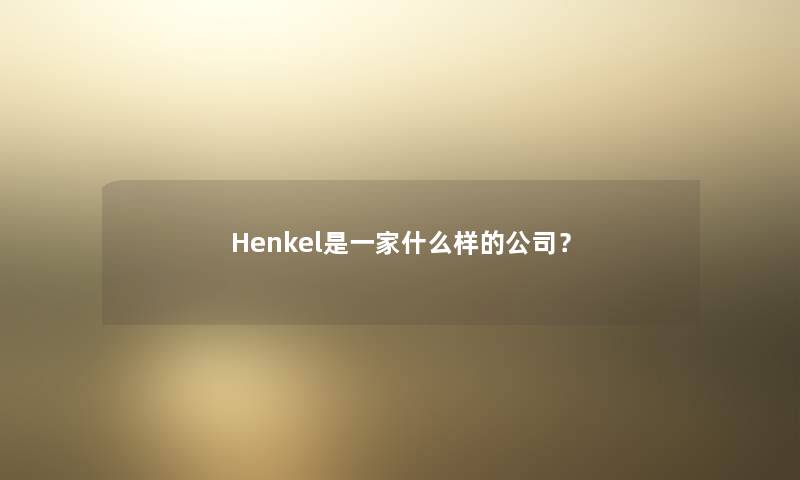 Henkel是一家什么样的公司？